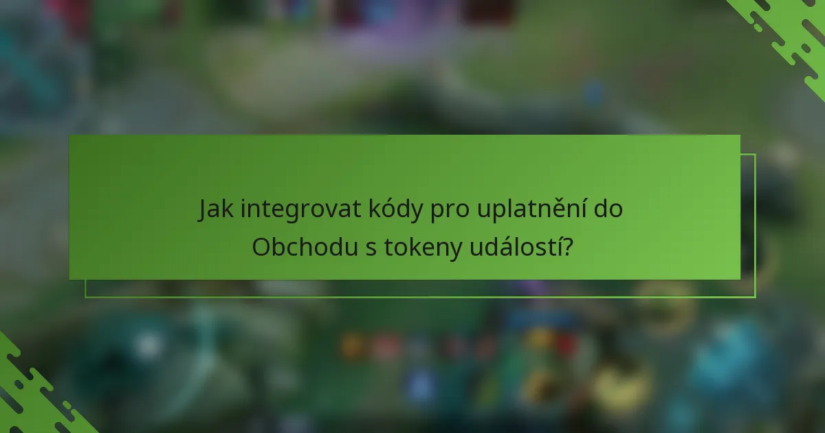 Jak integrovat kódy pro uplatnění do Obchodu s tokeny událostí?