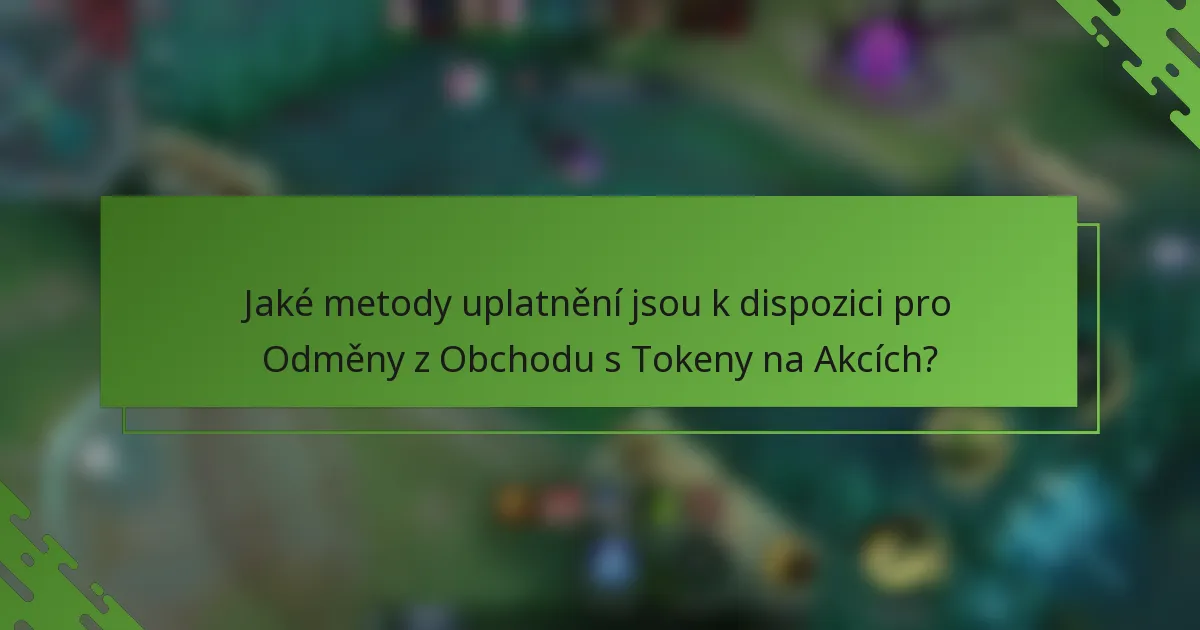 Jaké metody uplatnění jsou k dispozici pro Odměny z Obchodu s Tokeny na Akcích?
