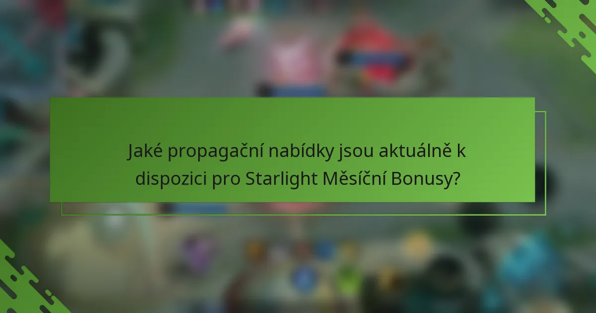 Jaké propagační nabídky jsou aktuálně k dispozici pro Starlight Měsíční Bonusy?